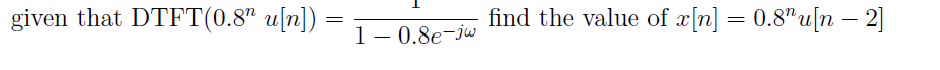 given that DTFT(0.8" u[n])
=
1 -0.8e-jw
find the value of x[n] = 0.8" u[n - 2]