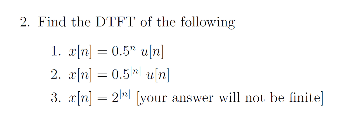 2. Find the DTFT of the following
1. x[n] = 0.5" u[n]
2. x[n] = 0.5| u[n]
3. x[n] = 2¹"| [your answer will not be finite]