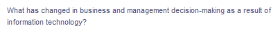 What has changed in business and management decision-making as a result of
in formation technology?
