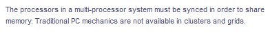 The processors in a multi-processor system must be synced in order to share
memory. Traditional PC mechanics are not available in clusters and grids.
