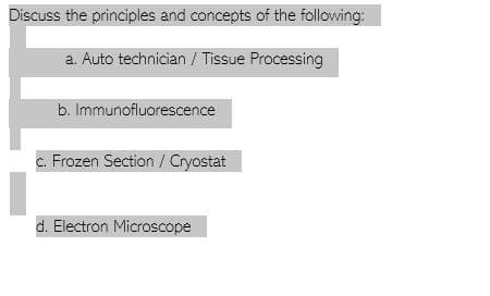 Discuss the principles and concepts of the following:
a. Auto technician / Tissue Processing
b. Immunofluorescence
c. Frozen Section / Cryostat
d. Electron Microscope
