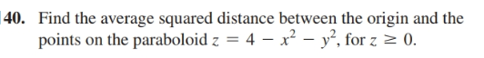 Find the average squared distance between the origin and the
points on the paraboloid z = 4 – x² – y², for z z 0.
