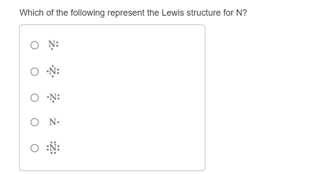 Which of the following represent the Lewis structure for N?
O N:
O N-
