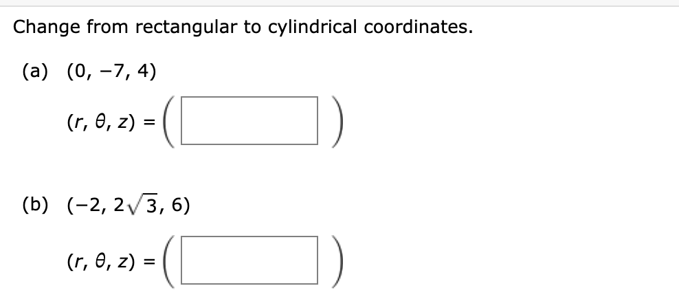 Change from rectangular to cylindrical coordinates.
(a) (0, -7,4)
(r, 0, z) =
(b) (-2, 2√3, 6)
(1,8,2)-(
(r, e, z) =