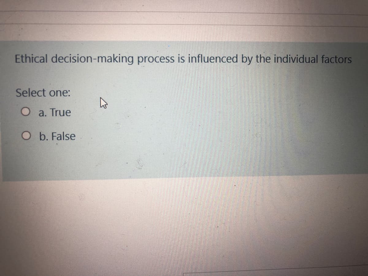 Ethical decision-making process is influenced by the individual factors
Select one:
O a. True
O b. False
