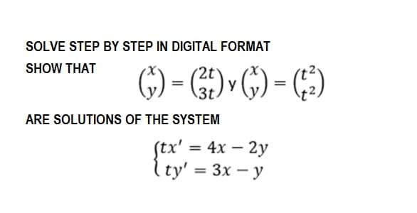 SOLVE STEP BY STEP IN DIGITAL FORMAT
SHOW THAT
() = (²) ✓ () = (²³)
ARE SOLUTIONS OF THE SYSTEM
(tx' = 4x - 2y
ty' = 3x-y