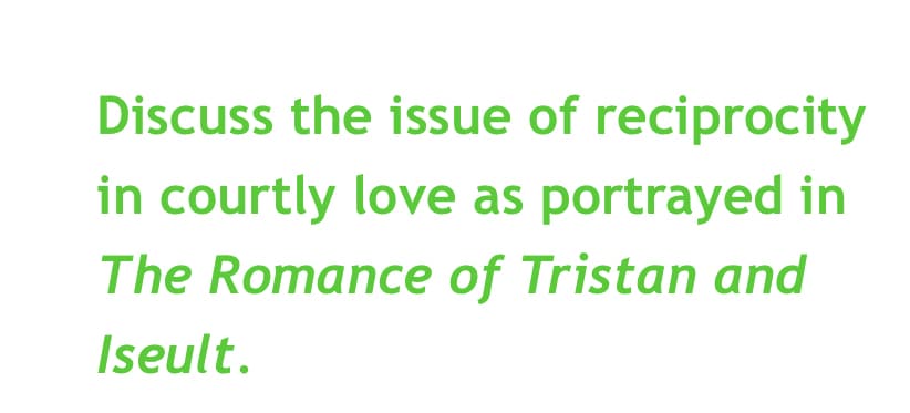 Discuss the issue of reciprocity
in courtly love as portrayed in
The Romance of Tristan and
Iseult.