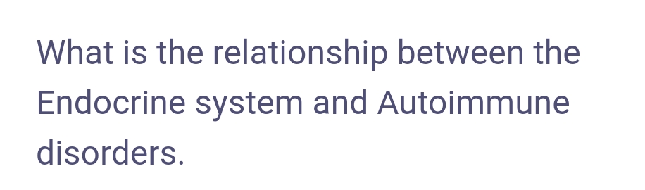 What is the relationship between the
Endocrine system and Autoimmune
disorders.