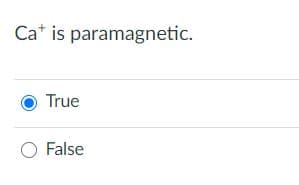 Ca* is paramagnetic.
True
O False
