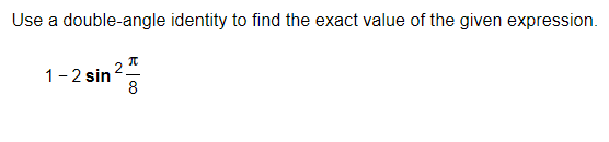 Use a double-angle identity to find the exact value of the given expression.
π
8
1-2 sin