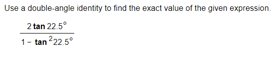 Use a double-angle identity to find the exact value of the given expression.
2 tan 22.5°
1- tan ²22.5°