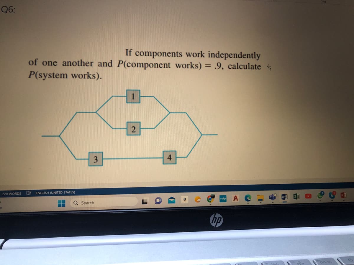 Q6:
220 WORDS
ar
If components work independently
of one another and P(component works) = .9, calculate*
P(system works).
E ENGLISH (UNITED STATES)
3
Q Search
2
4
myha
唯