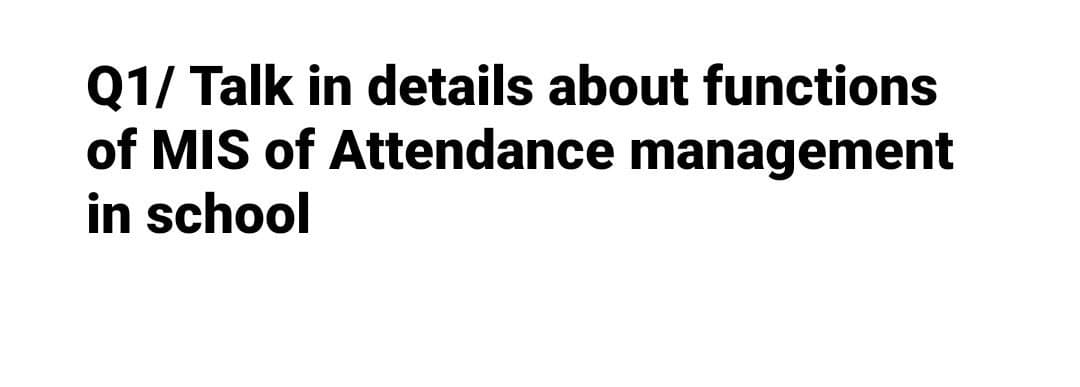 Q1/ Talk in details about functions
of MIS of Attendance management
in school