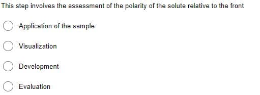 This step involves the assessment of the polarity of the solute relative to the front
Application of the sample
Visualization
Development
Evaluation
