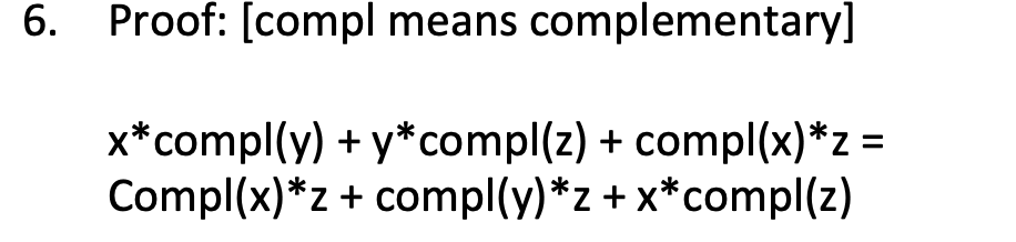 6. Proof: [compl means complementary]
=
x* compl(y) + y*compl(z) + compl(x)*z :
Compl(x)*z + compl(y)*z + x*compl(z)