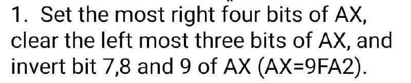 1. Set the most right four bits of AX,
clear the left most three bits of AX, and
invert bit 7,8 and 9 of AX (AX=9FA2).