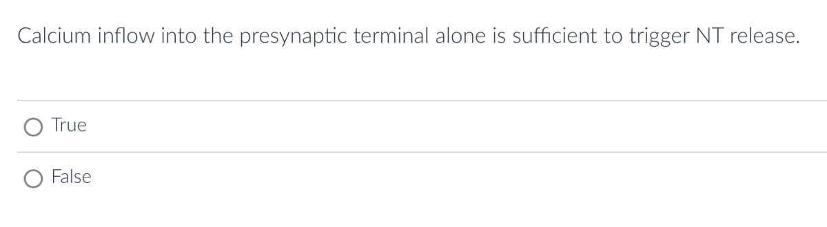 Calcium inflow into the presynaptic terminal alone is sufficient to trigger NT release.
True
False