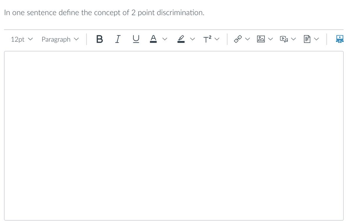 In one sentence define the concept of 2 point discrimination.
12pt v Paragraph
B I U
T² V
AL