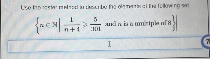 Use the roster method to describe the elements of the following set.
{nen|
1
and n is a multiple of 8
301
n+4
I
