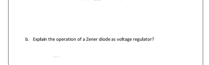 b. Explain the operation of a Zener diode as voltage regulator?
