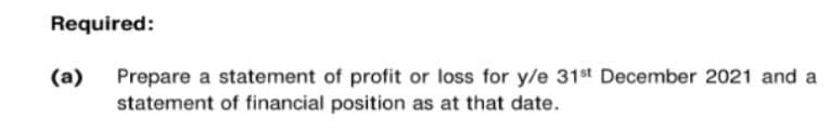 Required:
(a)
Prepare a statement of profit or loss for y/e 31st December 2021 and a
statement of financial position as at that date.
