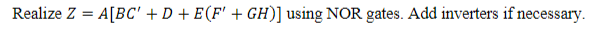 Realize Z =A[BC' + D + E(F' + GH)] using NOR gates. Add inverters if necessary.