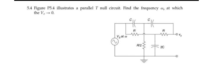 5.4 Figure P5.4 illustrates a parallel T null circuit. Find the frequency w, at which
the V, → 0.
R
R
at o
R/2
20
