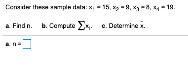 Consider these sample data: x, = 15, x2 = 9, x3 = 8, X4 = 19.
a. Find n. b. Compute Ex.
c. Determine x.
