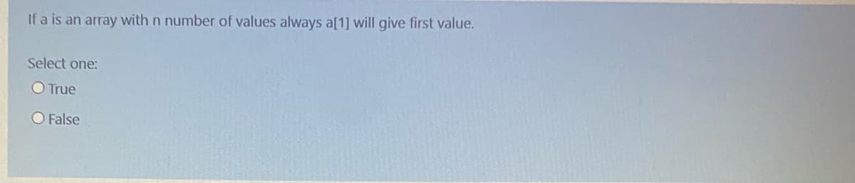 If a is an array with n number of values always a[1] will give first value.
Select one:
O True
O False
