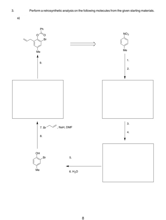 3.
Perform a retrosynthetic analysis on the following molecules from the given starting materials.
NO2
Me
Me
1.
2.
7. Br
NaH, DMF
Br
5.
Me
6. H,0
