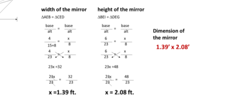 width of the mirror
height of the mirror
ΔΒΕΙ- ΔDEG
AAEB = ACED
base
base
base
base
alt
alt
alt
alt
Dimension of
4
6
the mirror
23
8.
15+8
1.39' x 2.08'
4
6.
23
23
23х «32
23х в48
23x
23
32
23x
48
23
23
23
x =1.39 ft.
x = 2.08 ft.
