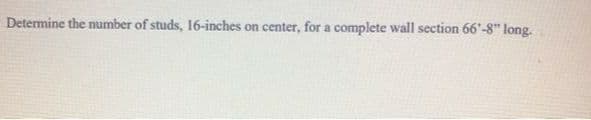 Determine the number of studs, 16-inches
on center, for a complete wall section 66'-8" long.
