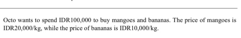 Octo wants to spend IDR100,000 to buy mangoes and bananas. The price of mangoes is
IDR20,000/kg, while the price of bananas is IDR10,000/kg.
