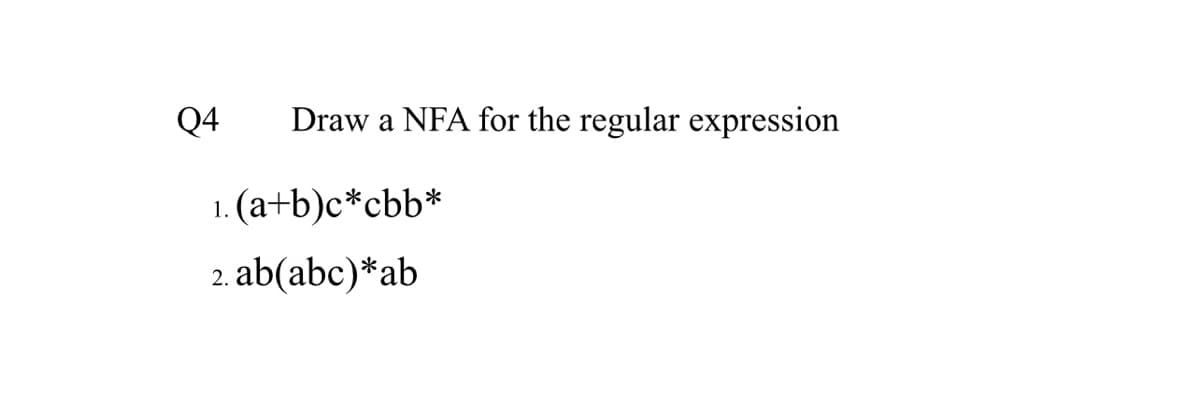Q4 Draw a NFA for the regular expression
1.
(a+b)c*cbb*
2.ab(abc)*ab