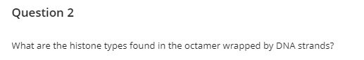 Question 2
What are the histone types found in the octamer wrapped by DNA strands?
