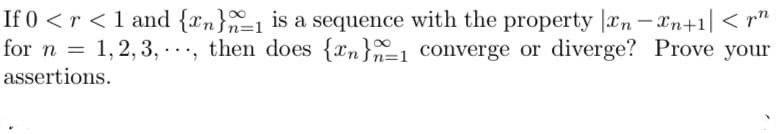 If 0 < r < 1 and {n}
is a sequence with the property |xnxn+1| < pn
for n = 1,2,3,, then does {n}=1 converge or diverge? Prove your
assertions.