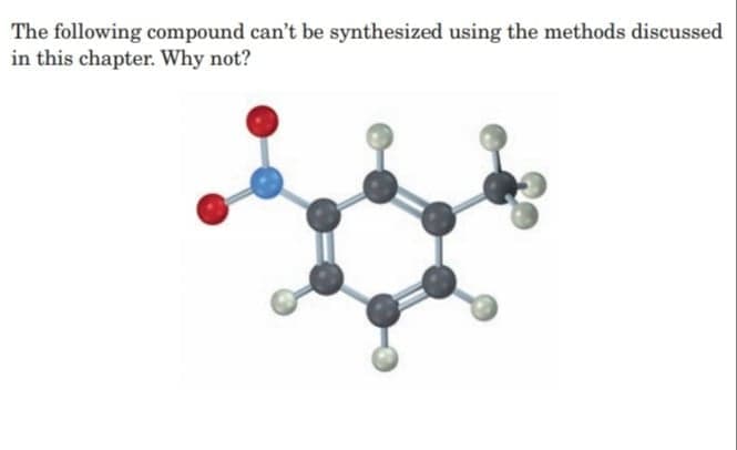 The following compound can't be synthesized using the methods discussed
in this chapter. Why not?
