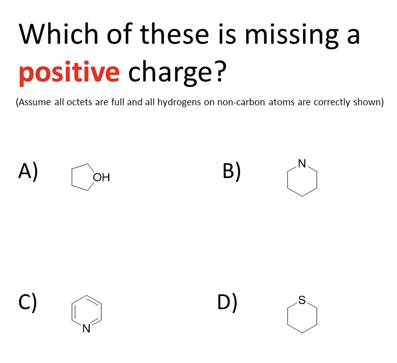 Which of these is missing a
positive charge?
(Assume all octets are full and all hydrogens on non-carbon atoms are correctly shown)
А)
B)
ОН
C)
D)
.S.
N.
