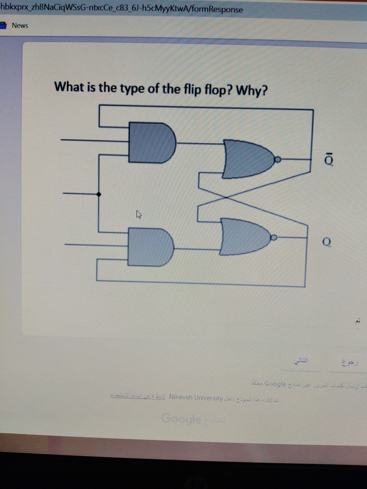 hbkxprx_zh8NaCiqWSsG-ntxcCe_c83 6J-h5cMyyKtwA/formResponse
News
What is the type of the flip flop? Why?
O.
Google z--
LS J-U
elaYI se land E E Ninevah University J E
Google
10
