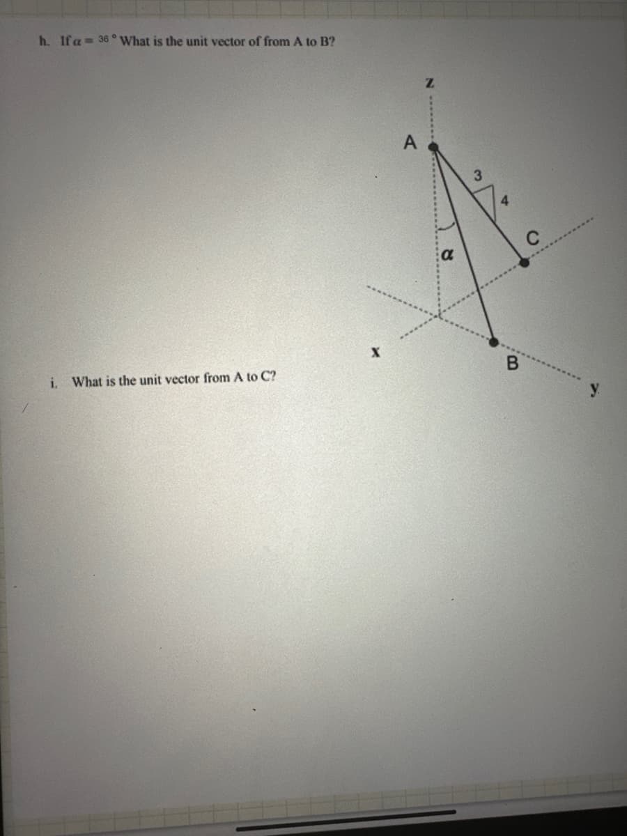 h. If a 36° What is the unit vector of from A to B?
Z
A
3
a
C
X
B
i. What is the unit vector from A to C?
y