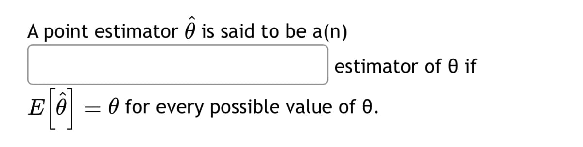 A point estimator is said to be a(n)
estimator of 0 if
E = 0 for every possible value of 0.