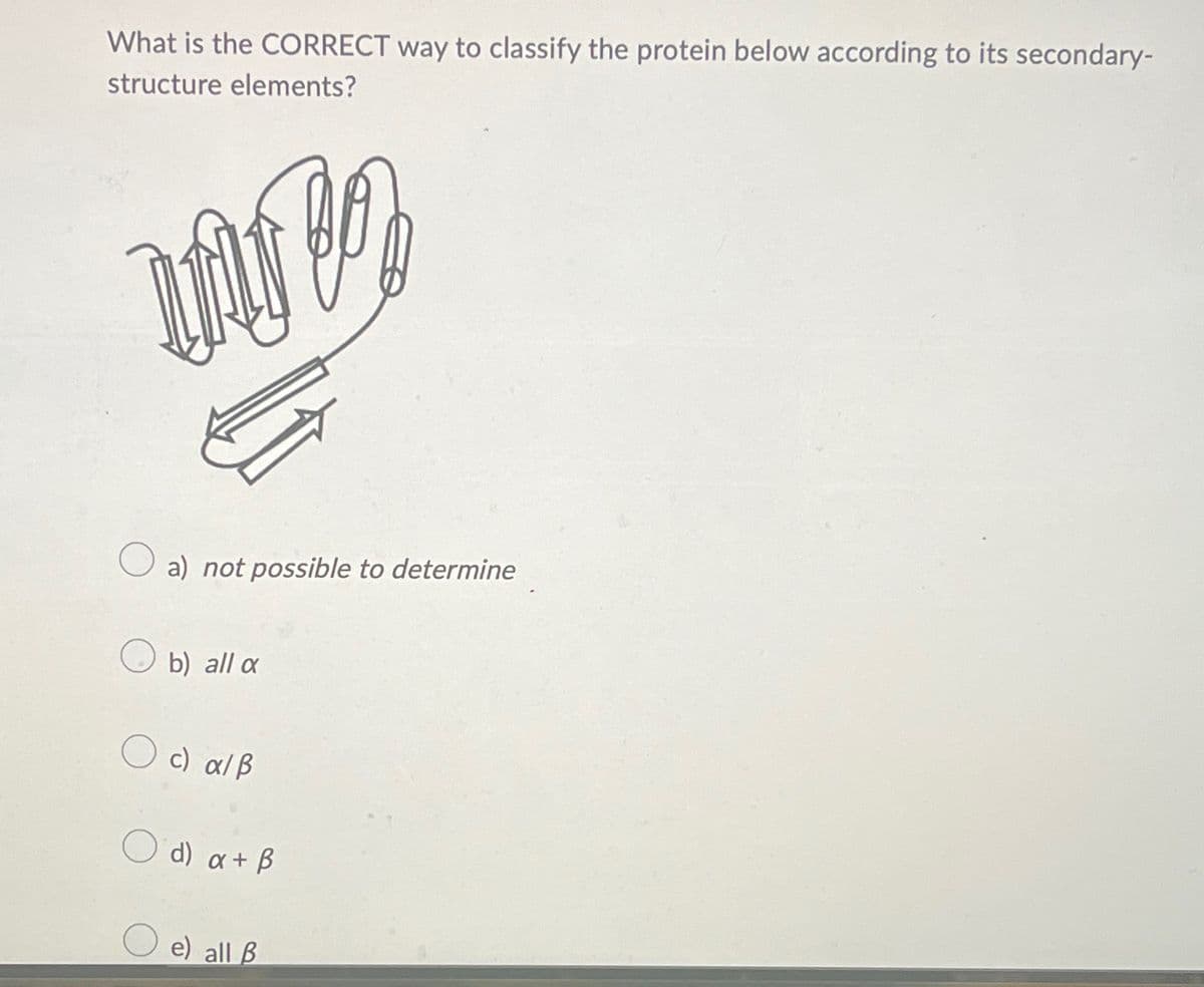 What is the CORRECT way to classify the protein below according to its secondary-
structure elements?
un
a) not possible to determine
b) all a
○ c) alẞ
Od) a + B
e) all B