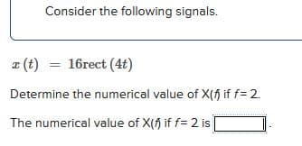 Consider the following signals.
z (t) = 16rect (4t)
Determine the numerical value of X(f) if f= 2.
The numerical value of X(f) if f= 2 is