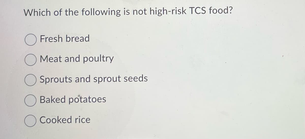 Which of the following is not high-risk TCS food?
Fresh bread
Meat and poultry
Sprouts and sprout seeds
Baked potatoes
Cooked rice