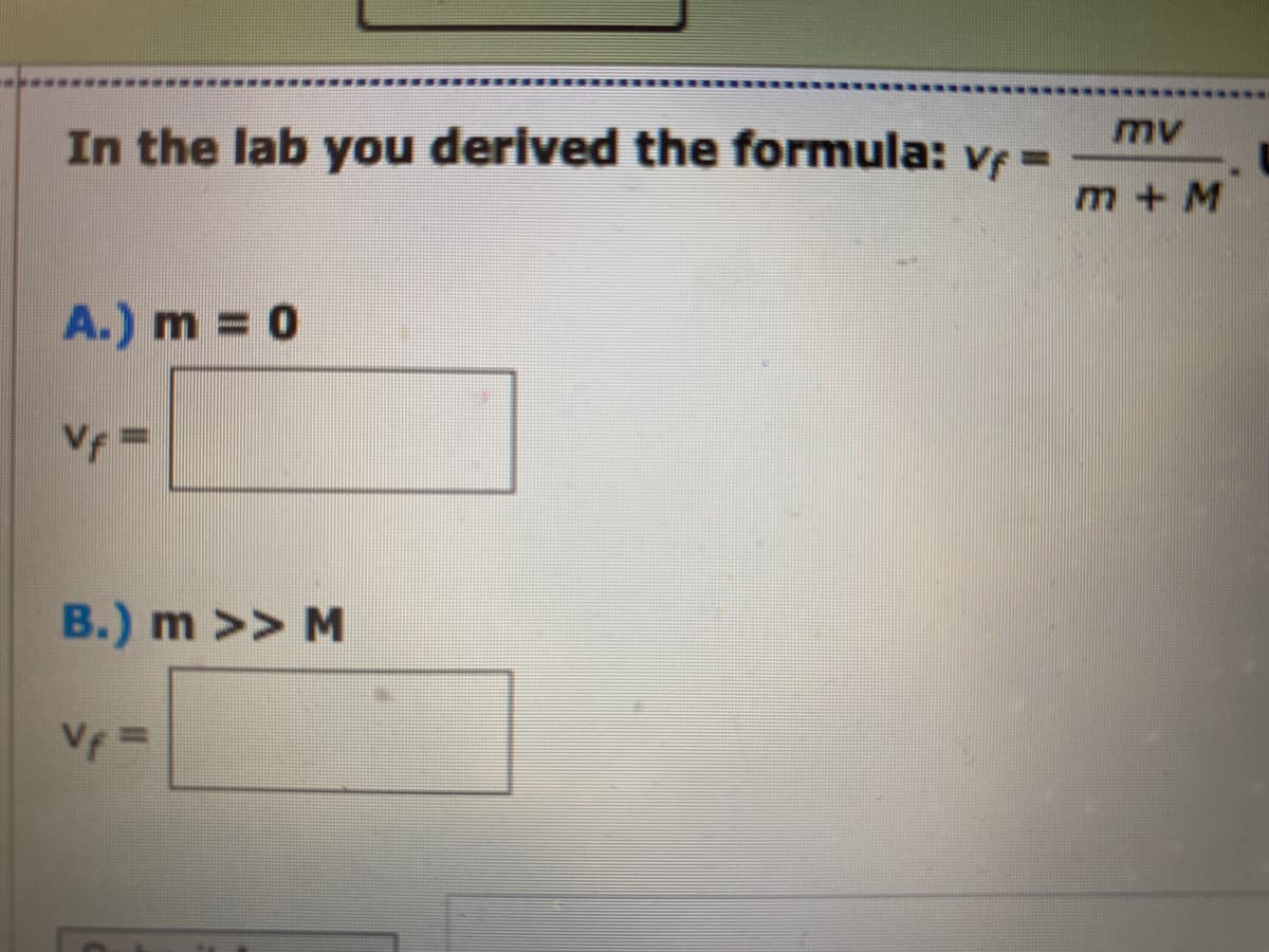 In the lab you derived the formula: vf=
A.) m = 0
Vf=
B.) m >> M
mv
m+ M