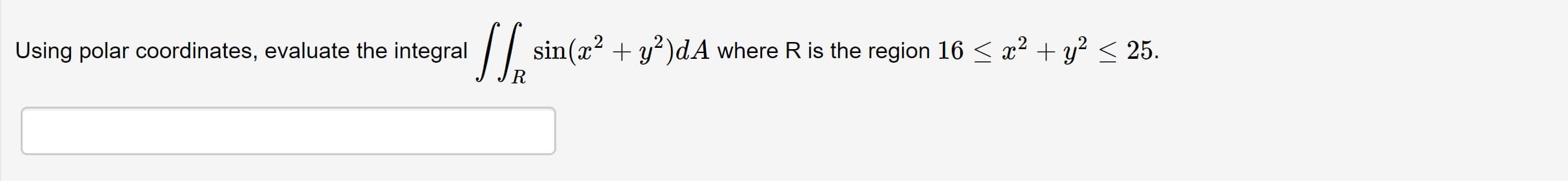 Using polar coordinates, evaluate the integral
sin(x? + y?)dA where R is the region 16 < x2 + y² < 25.
