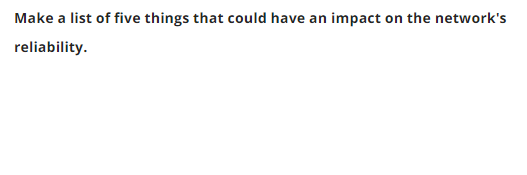 Make a list of five things that could have an impact on the network's
reliability.
