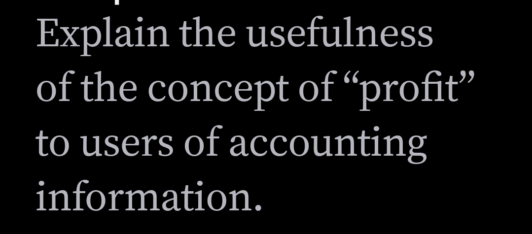 Explain the usefulness
of the concept of “profit”
to users of accounting
information.