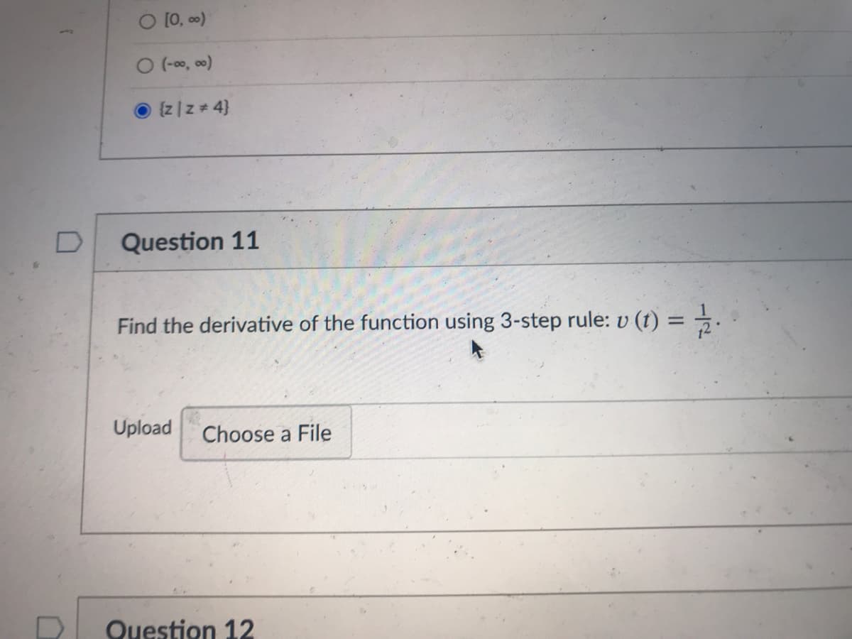 O [0, 00)
O (-00, 00)
{z |z 4}
Question 11
Find the derivative of the function using 3-step rule: v (t) = .
%3D
Upload
Choose a File
Question 12
