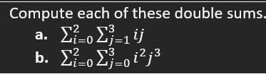 Compute each of these double sums.
a. Στο Σ=1ij
b. Στο Σ=oi2j3
Zj=0